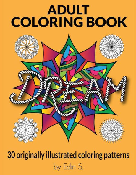 Adult Coloring Book Dream: Adult Coloring Books, 30 Originally Illustrated Coloring Patterns For Stress Relief, Abstract Patterns, Unique Stress Relieving Illustrations, Coloring Books For Adults