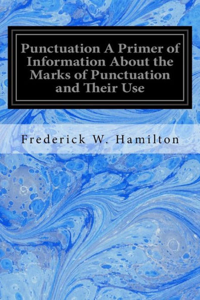 Punctuation A Primer Of Information About The Marks Of Punctuation And Their Use: Both Grammatically And Typographically