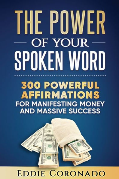 The Power Of Your Spoken Word: 300 Powerful Affirmations For Manifesting Money And Massive Success