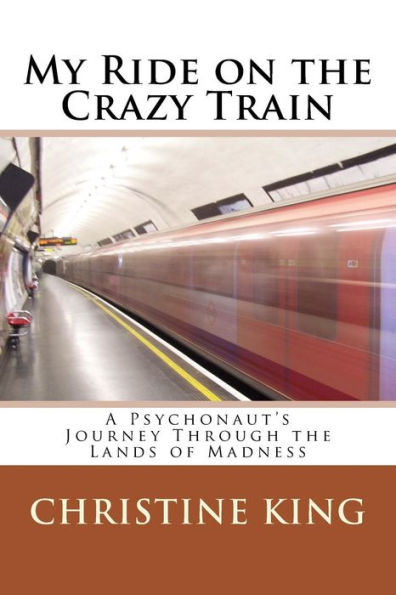 My Ride On The Crazy Train: A Psychonaut's Journey Through The Lands Of Madness
