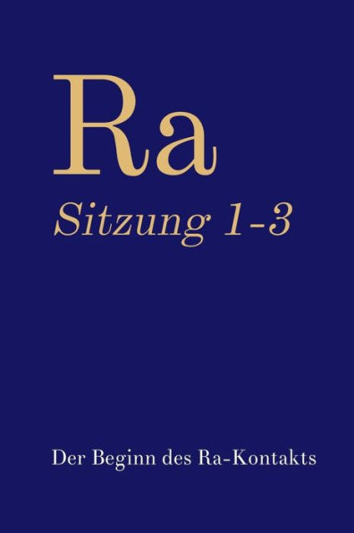 Ra Sitzung 1-3: Der Beginn Des Ra-Kontakts (BUndniskontakt: Sammlungen) (German Edition)