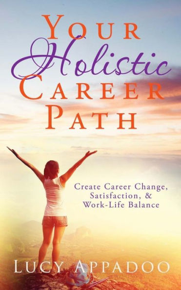 Your Holistic Career Path: Create Career Change,Satisfaction, & Work/Life Balance