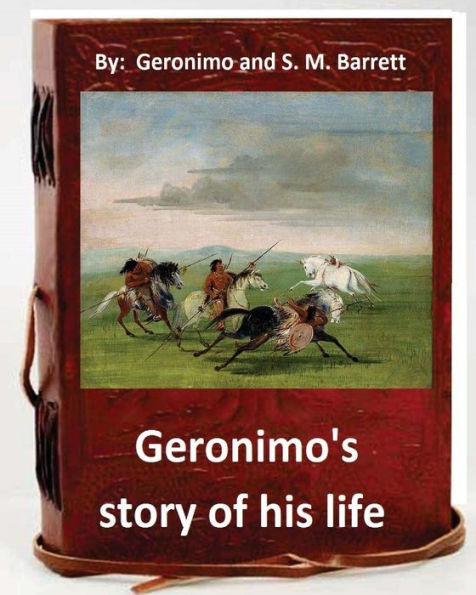 Geronimo's Story Of His Life: By Geronimo And S. M. Barrett (Original Version)