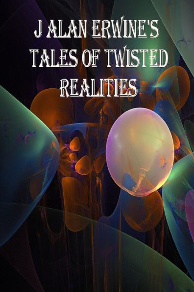 J Alan Erwine's Tales Of Twisted Realities