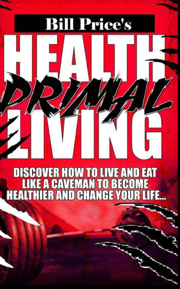 Health Primal Living: Discover How To Live And Eat Like A Caveman To Become Healthier And Change Your Life