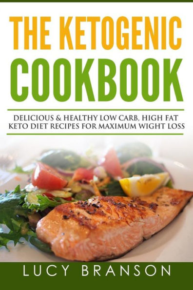 Ketogenic Cookbook: Delicious & Healthy Low Carb, High Fat Keto Diet Recipes For Maximum Weight Loss