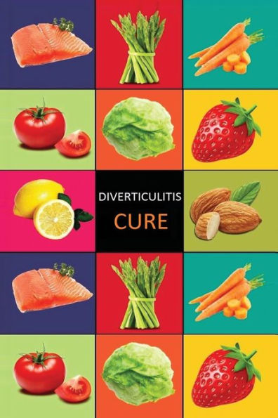 Diverticulitis: Diverticulitis Diet - Diverticulitis Recipes -Diverticulitis Cookbook - Diverticulitis Cure - Diverticuiltis Pain Free (Diverticulitis ... Cure - Diverticulosis Cookbook)