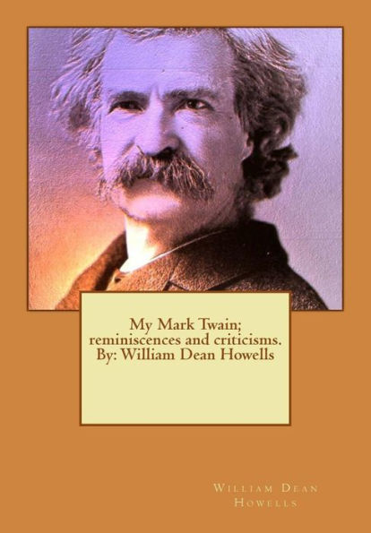 My Mark Twain; Reminiscences And Criticisms. By: William Dean Howells