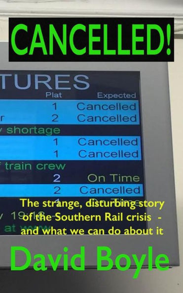 Cancelled!: The Strange, Disturbing Story Of The Southern Rail Crisis And What To Do About It
