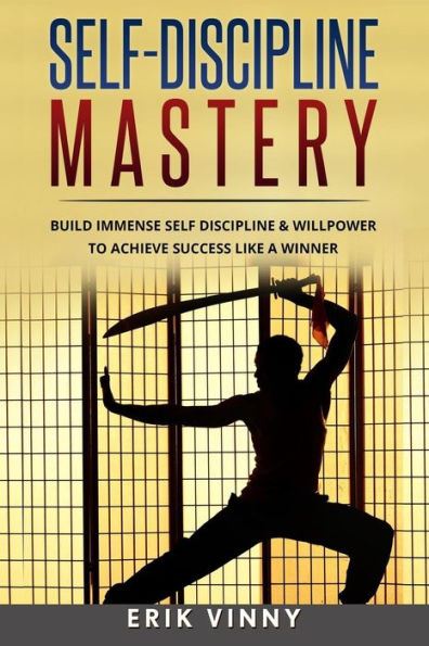 Self-Discipline: Self-Discipline Mastery: Build Immense Self Discipline & Willpower To Achieve Success Like A Winner (Develop Discipline, Confidence, Self-Control, Willpower)