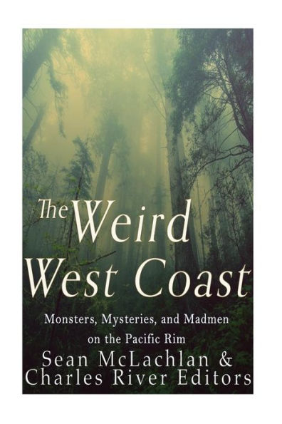The Weird West Coast: Monsters, Mysteries, And Madmen On The Pacific Rim