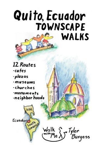 Quito, Ecuador Townscape Walks: 12 Routes, Cafes, Plazas, Museums, Churches, Monuments, Neighborhoods (Tyler's Townscape Walks Guidebooks) (Volume 4)