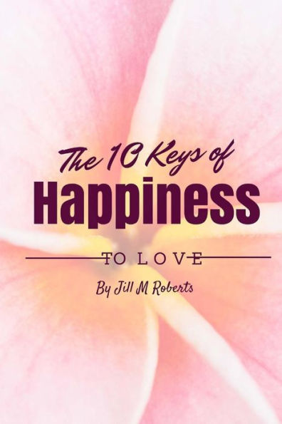 The 10 Keys To Happiness: Simple Ways To Enjoy Life