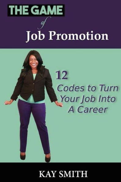 The Game Of Job Promotion: 12 Codes To Turn Your Job Into A Career
