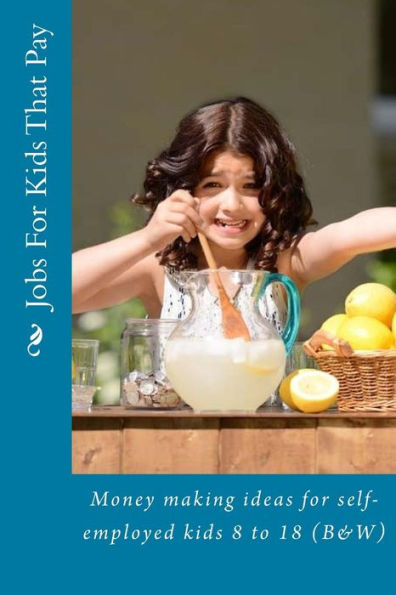 Jobs For Kids That Pay: Money Making Ideas For Self-Employed Kids 8 To 18 (B&W)