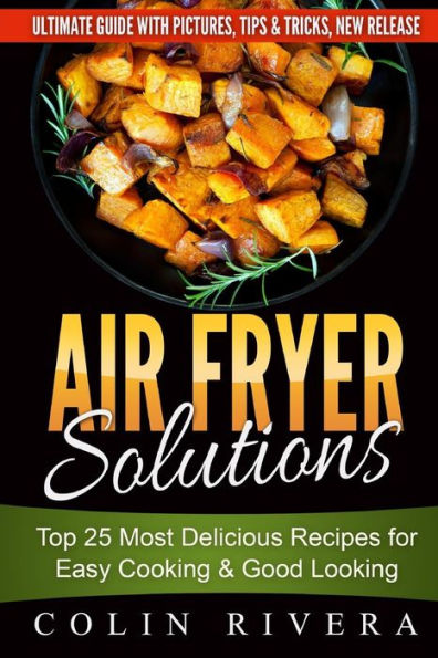 Air Fryer Solutions: Top 25 Most Delicious Recipes For Easy Cooking & Good Looki