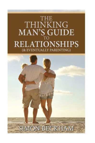 The Thinking Man's Guide To Relationships (& Eventually Parenting)