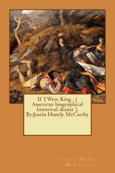 If I Were King . ( American Biographical Historical Drama ). By:Justin Huntly Mccarthy