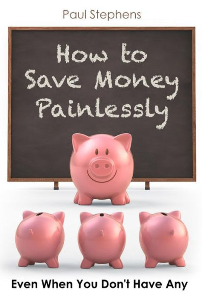 How To Save Money Painlessly: Even When You Don't Have Any