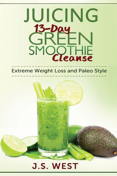 Juicing: 13-Day Green Smoothie Cleanse For Detoxing, Extreme Weight Loss And Paleo Style