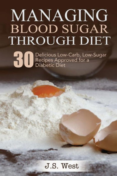 Diabetes: Managing Blood Sugar Through Diet. 30 Delicious Low-Carb, Low-Sugar Recipes Approved For A Diabetic Diet
