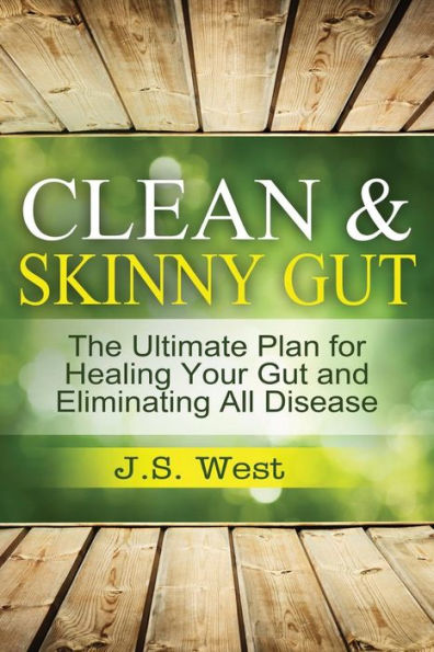 Clean Gut: Clean & Skinny Gut, Follow Your Gut Healing - The Ultimate Plan For Healing Your Gut And Eliminating All Diseases