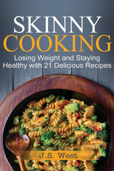 Skinny Cooking: Skinny Cooking: Losing Weight And Staying Healthy With 21 Delicious Recipes
