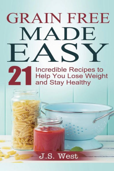 Against All Grain: Grain Free Made Easy: 21 Incredible Recipes To Help You Lose Weight And Stay Healthy