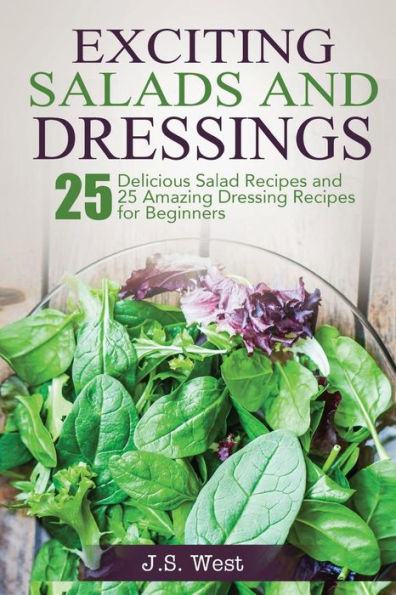 Salads: Salads: 25 Delicious Salad Recipes And 25 Amazing Dressing Recipes For Beginners