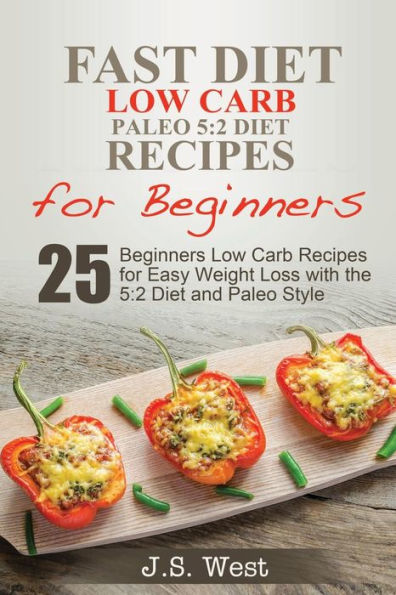 5:2 Fast Diet: 5:2 Diet Recipes And 5:2 Diet Cookbook. 25 Beginners Low Carb Paleo Recipes For Easy Weight Loss With The 5:2 Diet And Paleo Style And Paleo Living.
