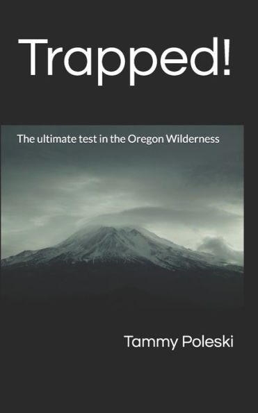 Trapped!: The Ultimate Test In The Oregon Wilderness