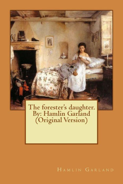 The Forester's Daughter. By: Hamlin Garland (Original Version)