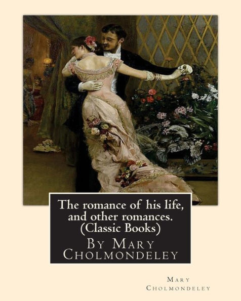 The Romance Of His Life, And Other Romances.By Mary Cholmondeley (Classic Books)