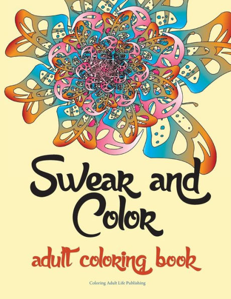 Swear And Color: Adult Coloring Book Featuring Stress Relieving And Hilarious Colorful Swear Word Designs. The Perfect Gift For Adults.