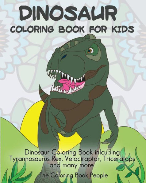 Dinosaur Coloring Book For Kids: Dinosaur Coloring Book Inlcuding Tyrannosaurus Rex, Velociraptor, Triceratops And Many More. (Coloring Books For Kids)
