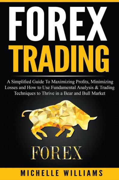 Forex Trading: A Simplified Guide To Maximizing Profits, Minimizing Losses And How To Use Fundamental Analysis & Trading Techniques To Thrive In A ... For Beginners, Forex Trading Strategies)