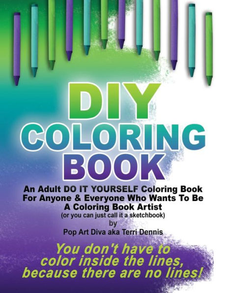 Diy Coloring Book - A Do It Yourself Coloring Book Sketchbook By Pop Art Diva: An Adult Do It Yourself Coloring Book For Anyone & Everyone Who Wants To Be An Artist