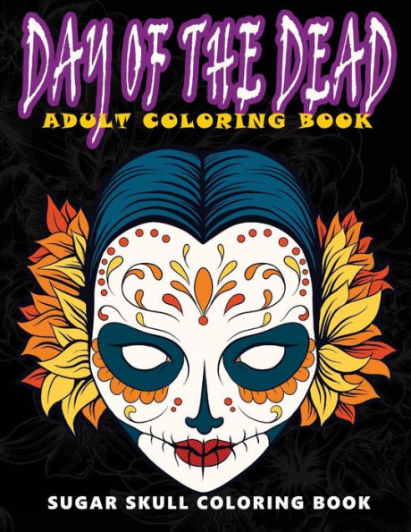 Day Of The Dead: Sugar Skull Coloring Book At Midnight Version ( Skull Coloring Book For Adults, Relaxation & Meditation )