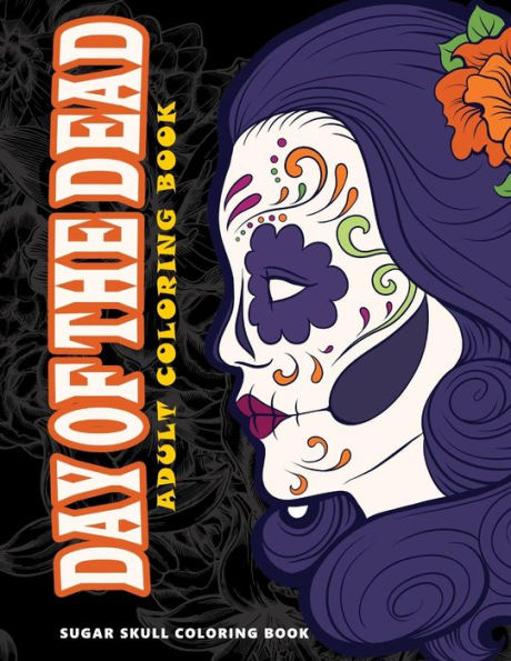 Day Of The Dead: Skull Coloring Books For Adults Relaxation (Adult Coloring Books, Relaxation & Meditation)