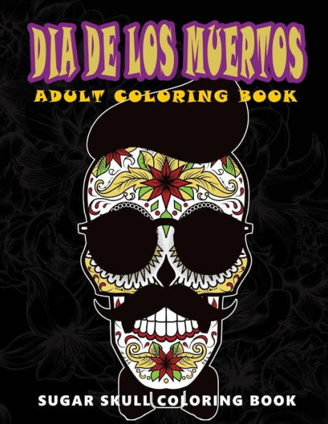 Dia De Los Muertos: Sugar Skull Coloring Book At Midnight Version ( Skull Coloring Book For Adults, Relaxation & Meditation ) - 9781534977259