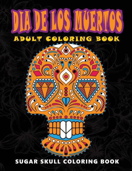 Dia De Los Muertos: Sugar Skull Coloring Book At Midnight Version ( Skull Coloring Book For Adults, Relaxation & Meditation ) - 9781534977266