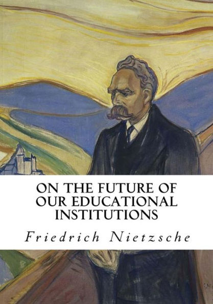 On The Future Of Our Educational Institutions: Friedrich Nietzsche