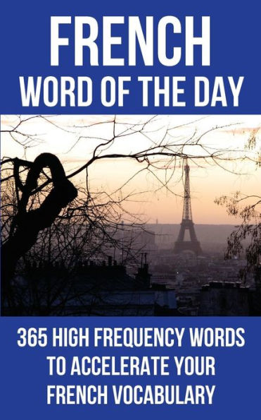 French Word Of The Day: 365 High Frequency Words To Accelerate Your French Vocabulary