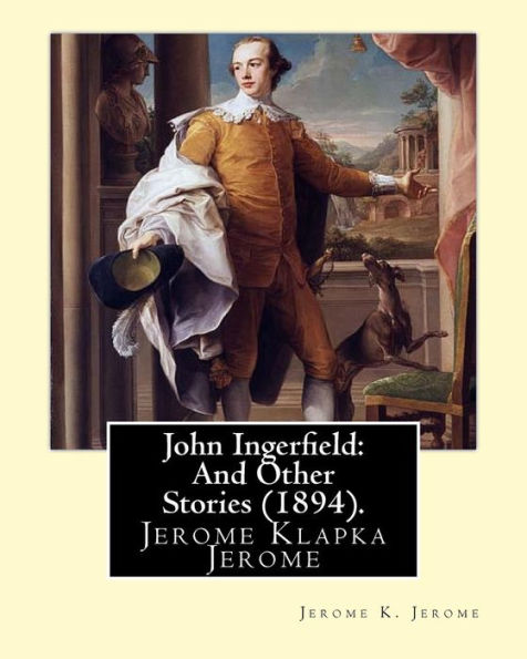 John Ingerfield: And Other Stories (1894), By Jerome K. Jerome: Jerome Klapka Jerome