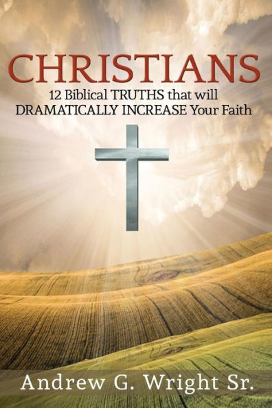 Christians: 12 Biblical Truths That With Dramatically Increase Your Faith