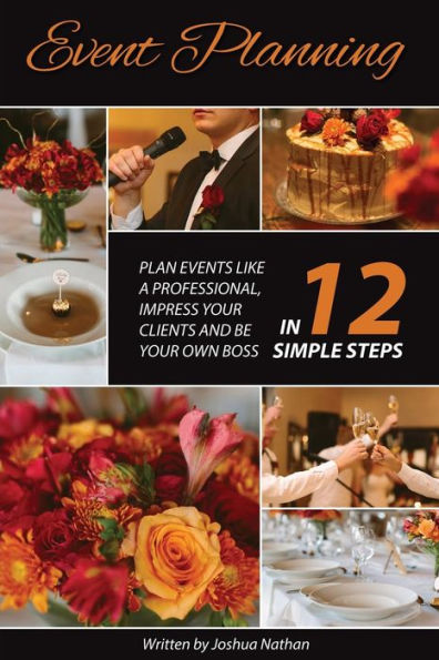 Event Planning: Plan Events Like A Professional, Impress Your Clients And Be Your Own Boss In 12 Simple Steps