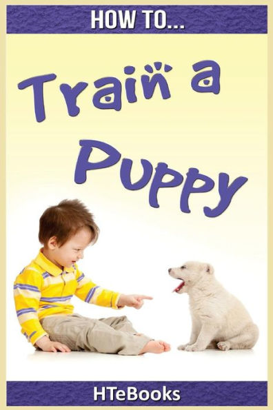 How To Train A Puppy: Quick Start Guide ("How To" Books)