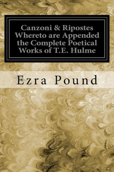 Canzoni & Ripostes Whereto Are Appended The Complete Poetical Works Of T.E. Hulme