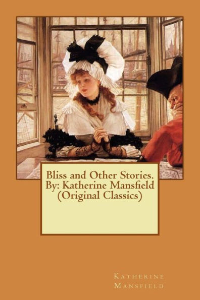 Bliss And Other Stories. By: Katherine Mansfield (Original Classics)