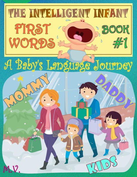 The Intelligent Infant First Words - Book #1: A Baby's Language Journey. Bring Infinite Joy To Your Child Early Learning. The Toddler's Odyssey From Babbling To Talking.